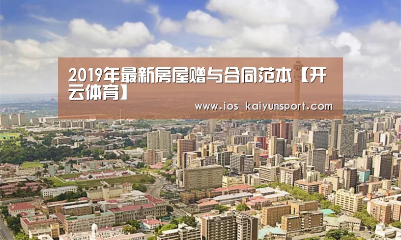 2019年最新房屋赠与合同范本【开云体育】(图1) 开云